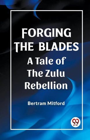 Forging the Blades A Tale of the Zulu Rebellion