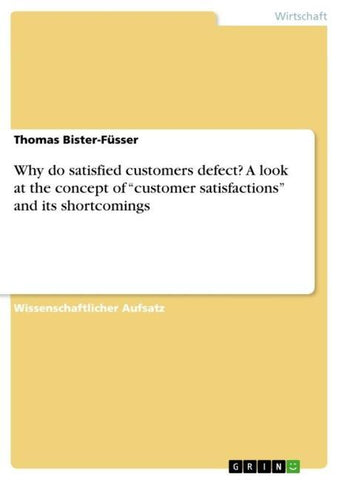 Why do satisfied customers defect? A look at the concept of "customer satisfactions" and its shortcomings