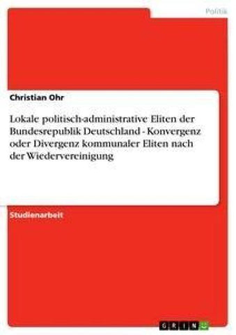 Lokale politisch-administrative Eliten der Bundesrepublik Deutschland - Konvergenz oder Divergenz kommunaler Eliten nach der Wiedervereinigung