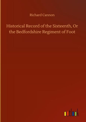 Historical Record of the Sixteenth, Or the Bedfordshire Regiment of Foot