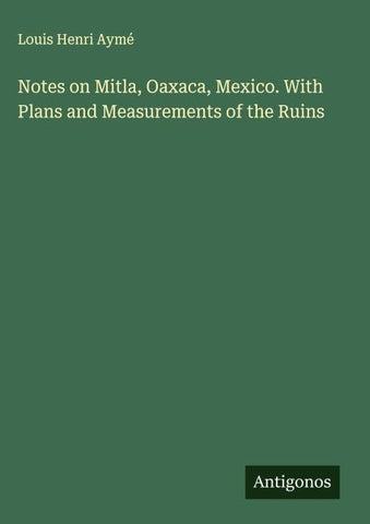 Notes on Mitla, Oaxaca, Mexico. With Plans and Measurements of the Ruins