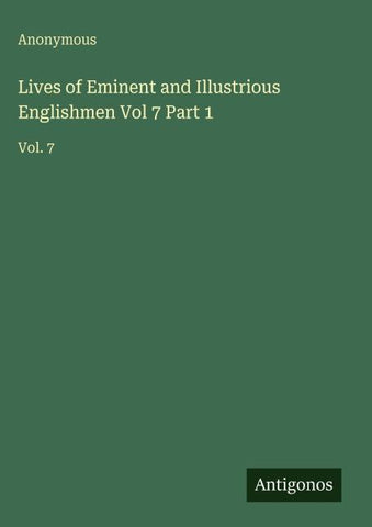 Lives of Eminent and Illustrious Englishmen Vol 7 Part 1