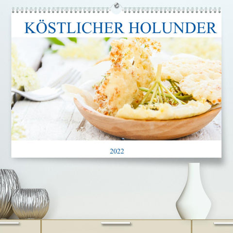 Köstlicher Holunder (Premium, hochwertiger DIN A2 Wandkalender 2022, Kunstdruck in Hochglanz)