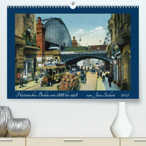 Historisches Berlin von 1888 bis 1918 (Premium, hochwertiger DIN A2 Wandkalender 2022, Kunstdruck in Hochglanz)