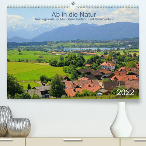 Ab in die Natur - Ausflugsziele im Münchner Umland und Voralpenland (Premium, hochwertiger DIN A2 Wandkalender 2022, Kunstdruck in Hochglanz)