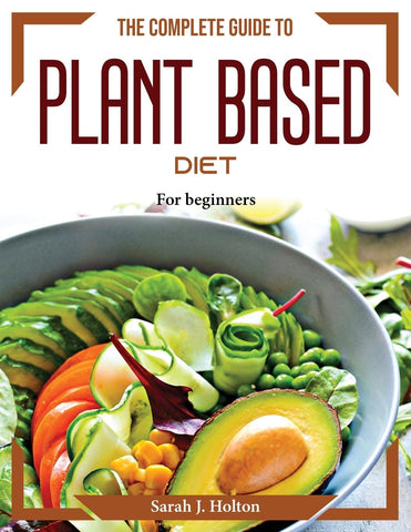 The Complete Guide to Plant based Diet