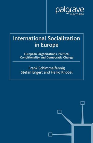 International Socialization in Europe: European Organizations, Political Conditionality and Democratic Change