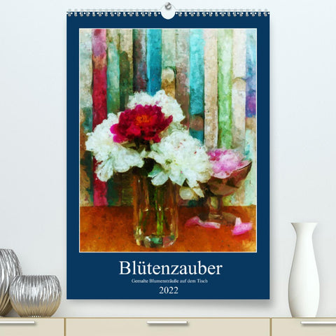 Blütenzauber - Gemalte Blumensträuße auf dem Tisch (Premium, hochwertiger DIN A2 Wandkalender 2022, Kunstdruck in Hochglanz)