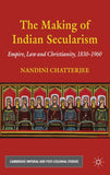 The Making of Indian Secularism: Empire, Law and Christianity, 1830-1960